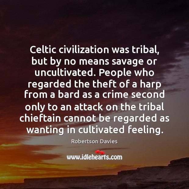 Celtic civilization was tribal, but by no means savage or uncultivated. People Crime Quotes Image