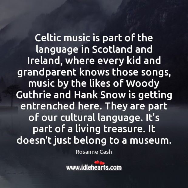Celtic music is part of the language in Scotland and Ireland, where Rosanne Cash Picture Quote