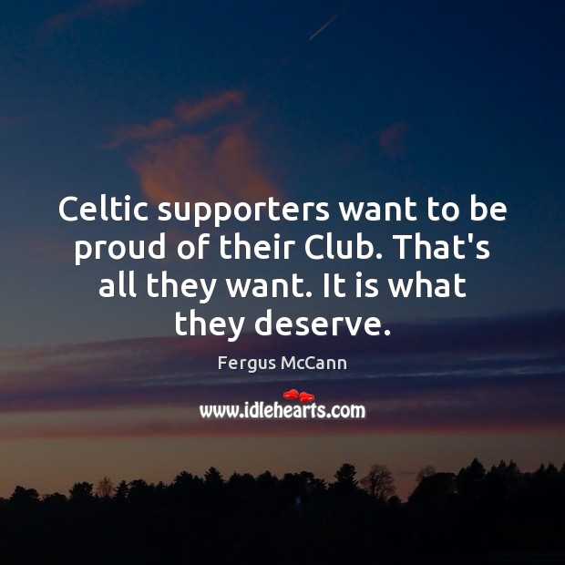 Celtic supporters want to be proud of their Club. That’s all they Fergus McCann Picture Quote