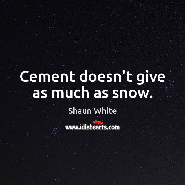 Cement doesn’t give as much as snow. Shaun White Picture Quote