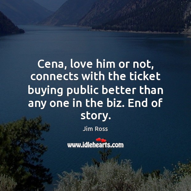 Cena, love him or not, connects with the ticket buying public better Jim Ross Picture Quote