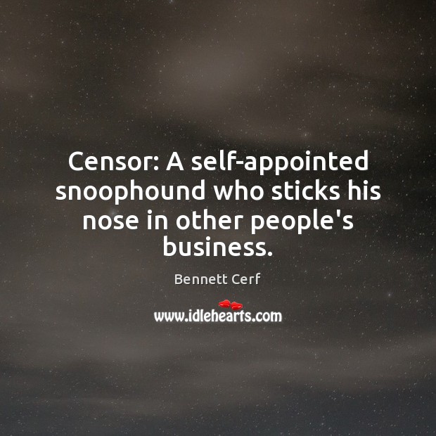 Censor: A self-appointed snoophound who sticks his nose in other people’s business. Image