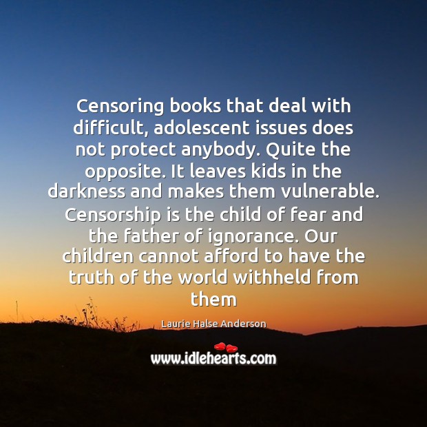 Censoring books that deal with difficult, adolescent issues does not protect anybody. Laurie Halse Anderson Picture Quote