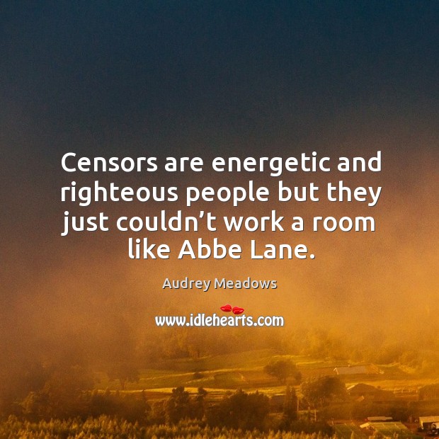 Censors are energetic and righteous people but they just couldn’t work a room like abbe lane. Audrey Meadows Picture Quote
