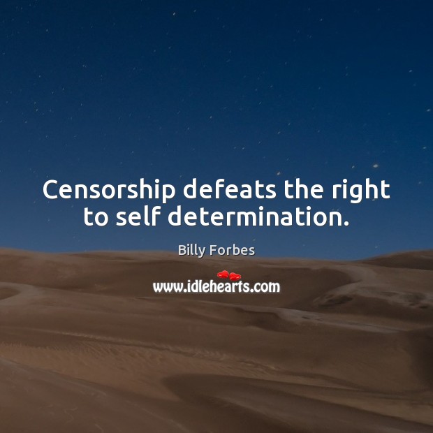Censorship defeats the right to self determination. Billy Forbes Picture Quote