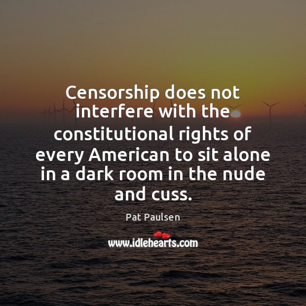 Censorship does not interfere with the constitutional rights of every American to Pat Paulsen Picture Quote
