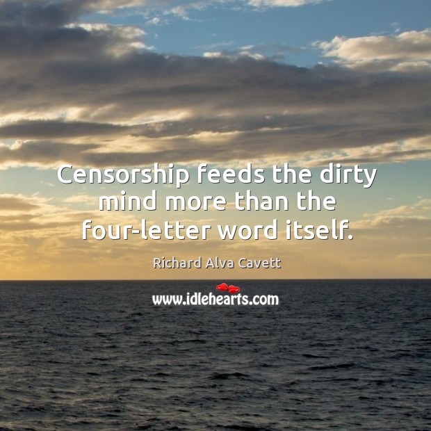 Censorship feeds the dirty mind more than the four-letter word itself. Richard Alva Cavett Picture Quote