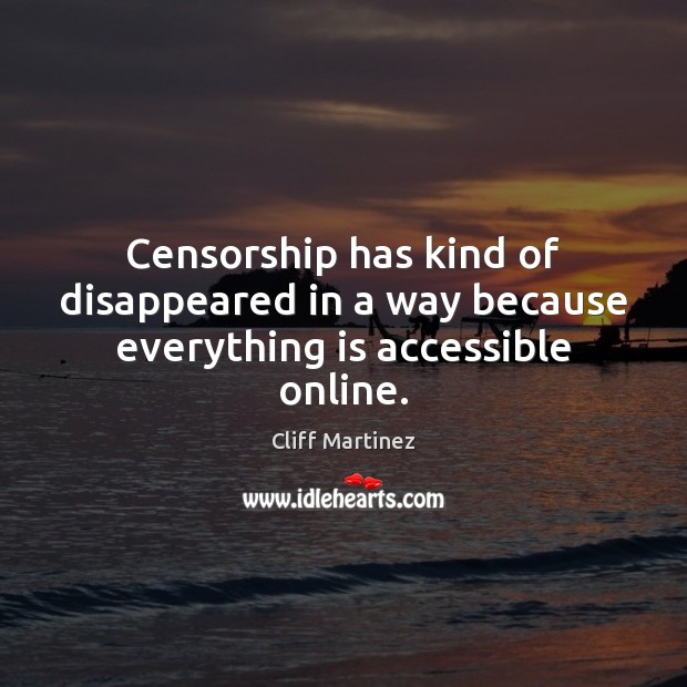 Censorship has kind of disappeared in a way because everything is accessible online. Cliff Martinez Picture Quote