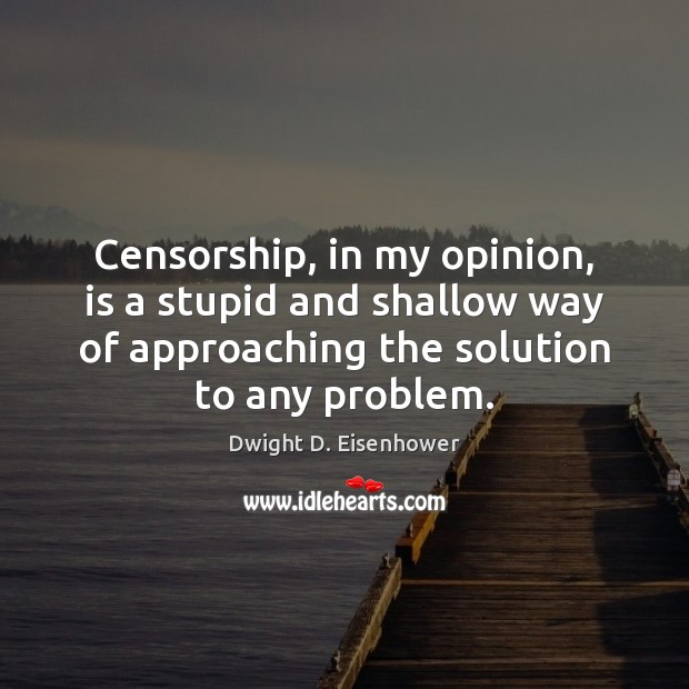 Censorship, in my opinion, is a stupid and shallow way of approaching Dwight D. Eisenhower Picture Quote