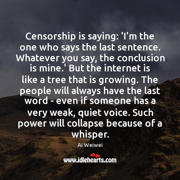 Censorship is saying: ‘I’m the one who says the last sentence. Whatever Ai Weiwei Picture Quote