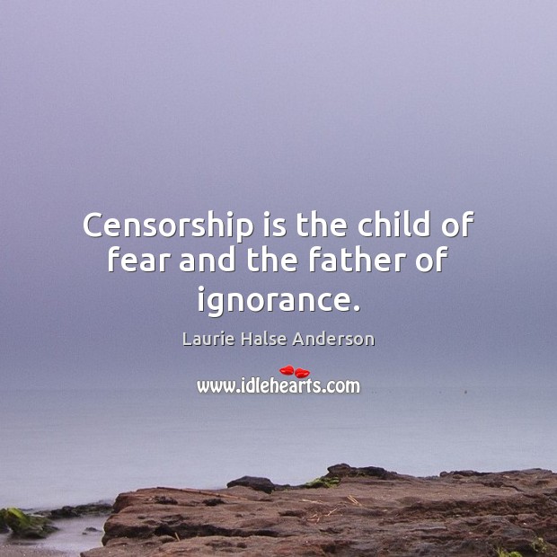 Censorship is the child of fear and the father of ignorance. Laurie Halse Anderson Picture Quote
