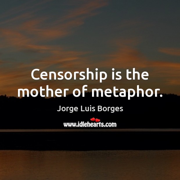 Censorship is the mother of metaphor. Image