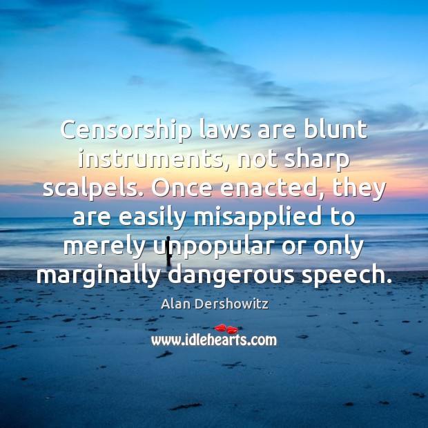 Censorship laws are blunt instruments, not sharp scalpels. Once enacted, they are Alan Dershowitz Picture Quote