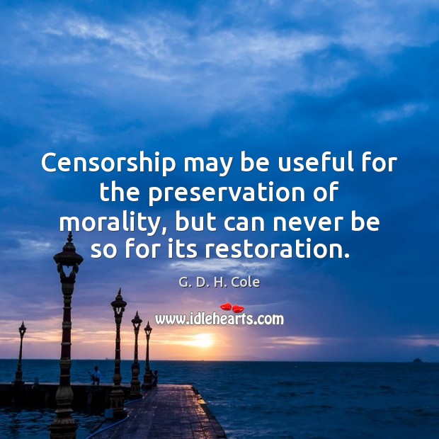 Censorship may be useful for the preservation of morality, but can never G. D. H. Cole Picture Quote