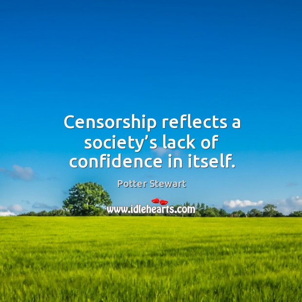 Censorship reflects a society’s lack of confidence in itself. Potter Stewart Picture Quote