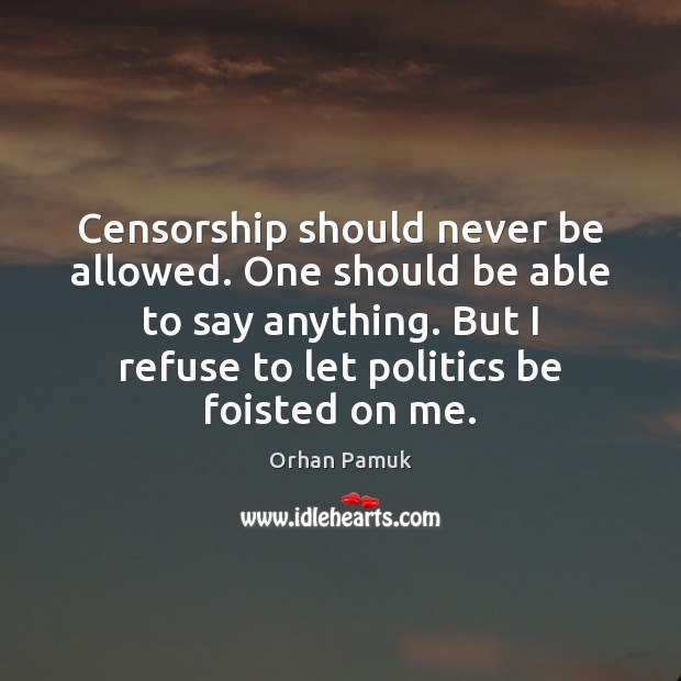 Censorship should never be allowed. One should be able to say anything. Orhan Pamuk Picture Quote