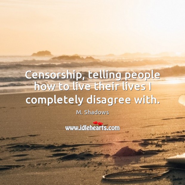 Censorship, telling people how to live their lives I completely disagree with. M. Shadows Picture Quote