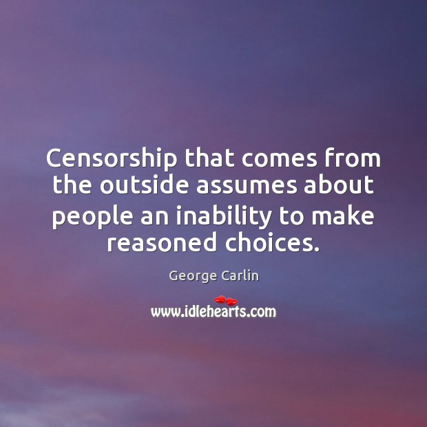 Censorship that comes from the outside assumes about people an inability to George Carlin Picture Quote