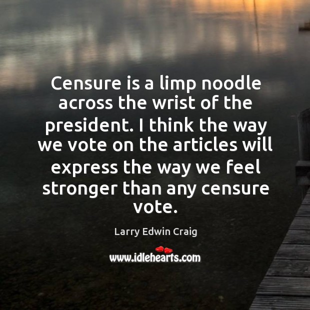 Censure is a limp noodle across the wrist of the president. Larry Edwin Craig Picture Quote