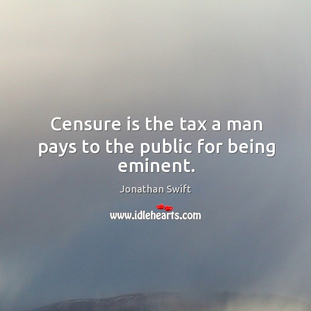 Censure is the tax a man pays to the public for being eminent. Image