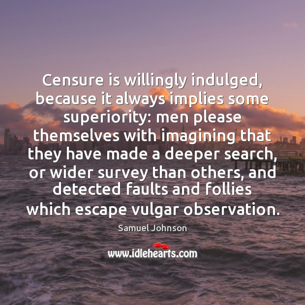 Censure is willingly indulged, because it always implies some superiority: men please Image
