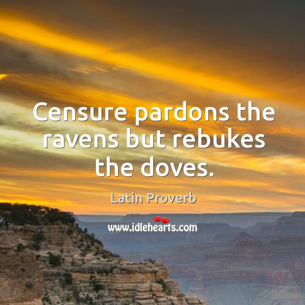 Censure pardons the ravens but rebukes the doves. Latin Proverbs Image