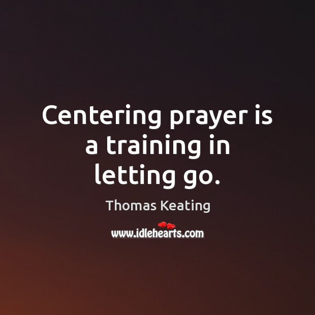 Centering prayer is a training in letting go. Thomas Keating Picture Quote