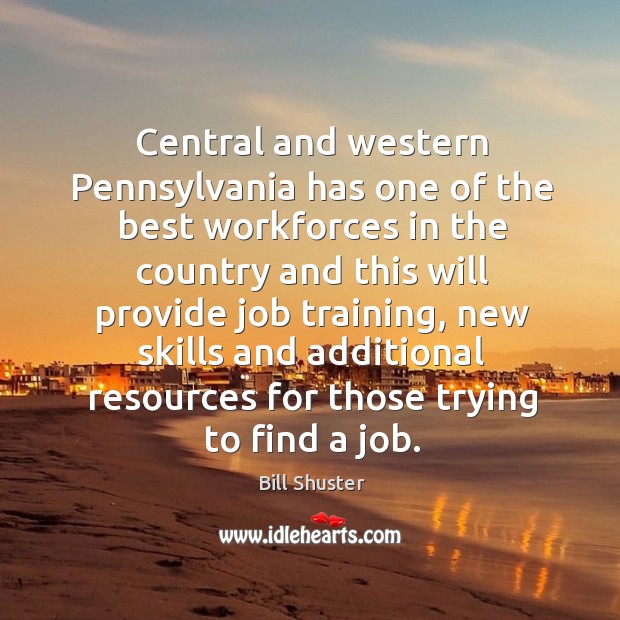 Central and western pennsylvania has one of the best workforces in the country and this will Bill Shuster Picture Quote