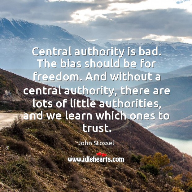 Central authority is bad. The bias should be for freedom. John Stossel Picture Quote