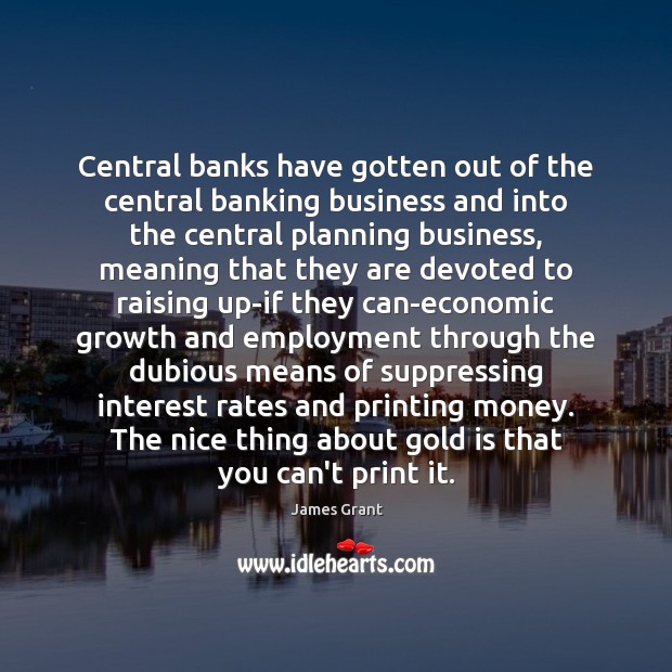 Central banks have gotten out of the central banking business and into 
