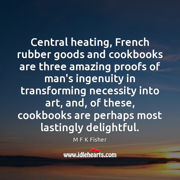 Central heating, French rubber goods and cookbooks are three amazing proofs of 
