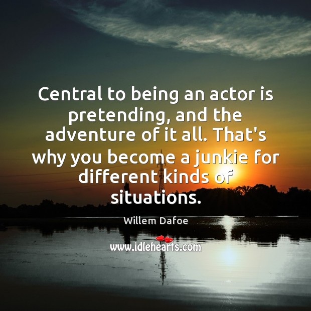 Central to being an actor is pretending, and the adventure of it Willem Dafoe Picture Quote