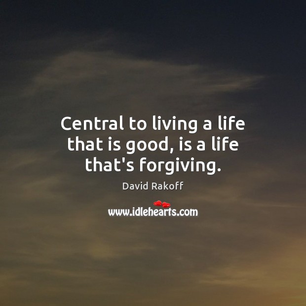 Central to living a life that is good, is a life that’s forgiving. David Rakoff Picture Quote