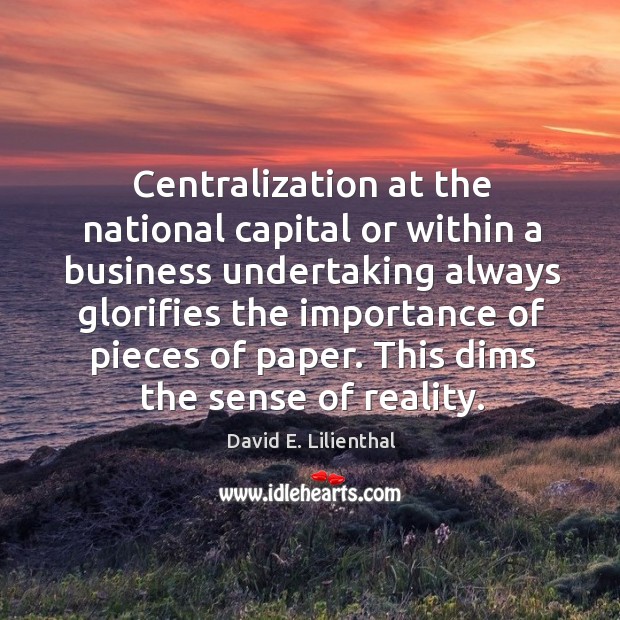 Centralization at the national capital or within a business undertaking always glorifies the importance of pieces of paper. Business Quotes Image