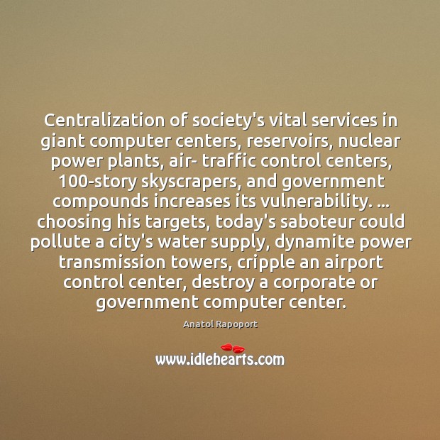 Centralization of society’s vital services in giant computer centers, reservoirs, nuclear power Anatol Rapoport Picture Quote