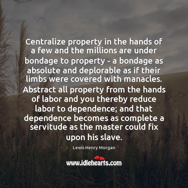 Centralize property in the hands of a few and the millions are Lewis Henry Morgan Picture Quote