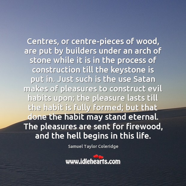 Centres, or centre-pieces of wood, are put by builders under an arch Samuel Taylor Coleridge Picture Quote