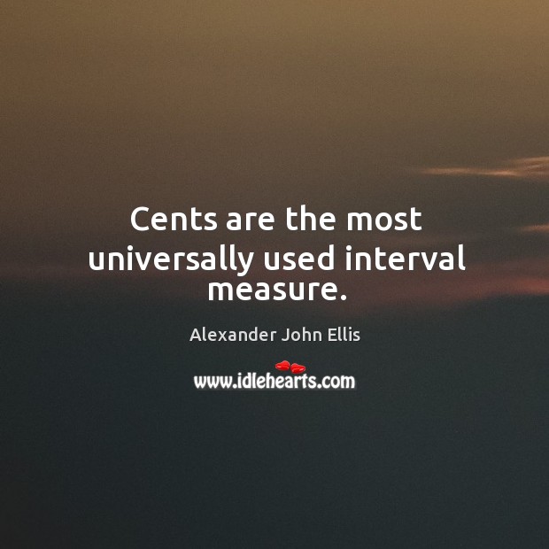 Cents are the most universally used interval measure. Alexander John Ellis Picture Quote