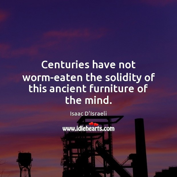 Centuries have not worm-eaten the solidity of this ancient furniture of the mind. Image