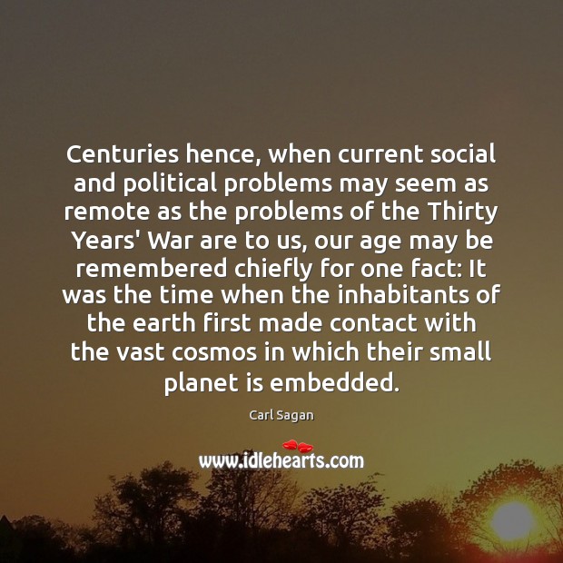 Centuries hence, when current social and political problems may seem as remote Carl Sagan Picture Quote