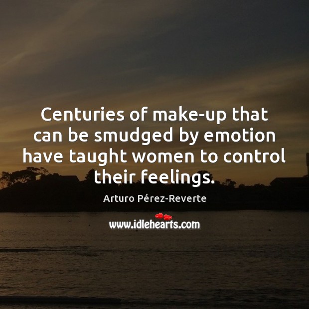 Centuries of make-up that can be smudged by emotion have taught women Arturo Pérez-Reverte Picture Quote