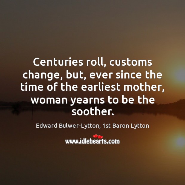 Centuries roll, customs change, but, ever since the time of the earliest Edward Bulwer-Lytton, 1st Baron Lytton Picture Quote