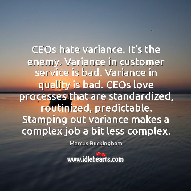 CEOs hate variance. It’s the enemy. Variance in customer service is bad. Marcus Buckingham Picture Quote