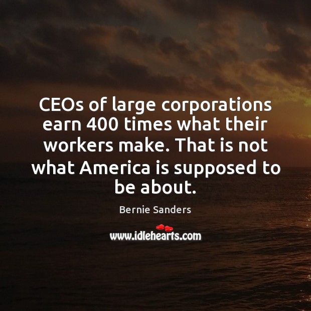CEOs of large corporations earn 400 times what their workers make. That is Bernie Sanders Picture Quote