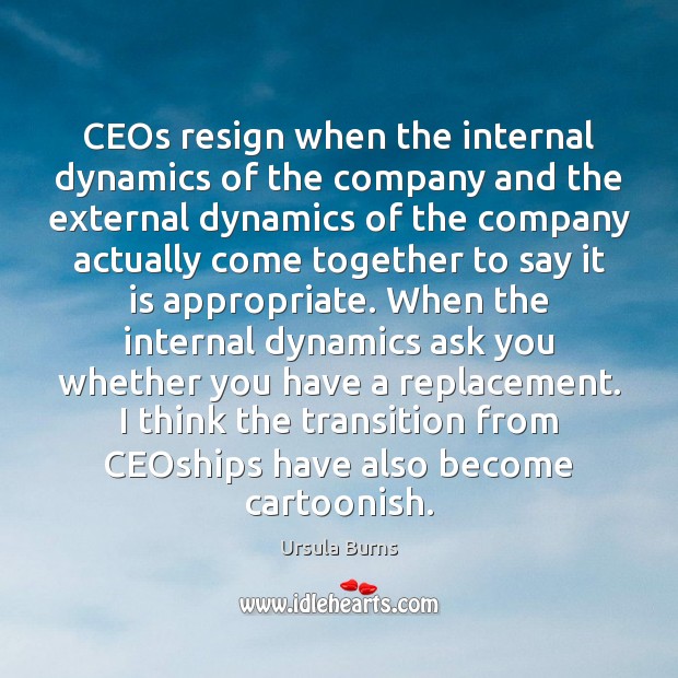 CEOs resign when the internal dynamics of the company and the external Ursula Burns Picture Quote