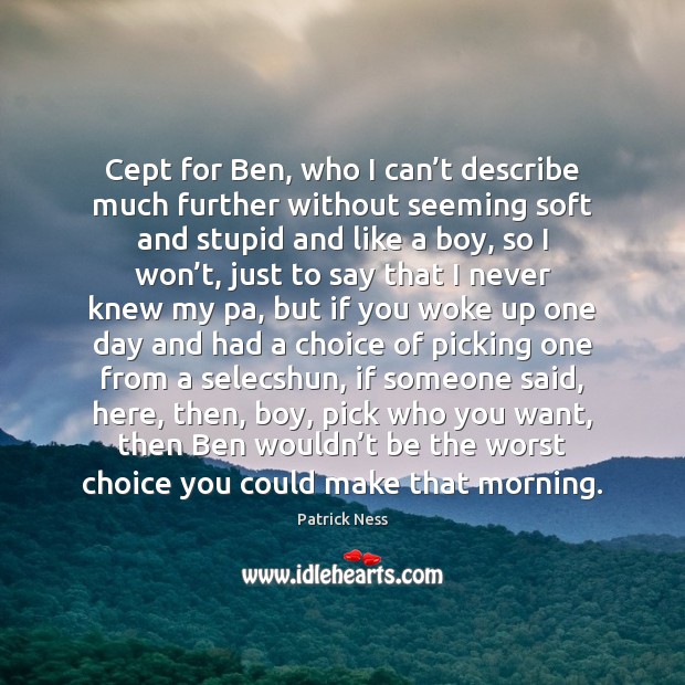 Cept for Ben, who I can’t describe much further without seeming Patrick Ness Picture Quote