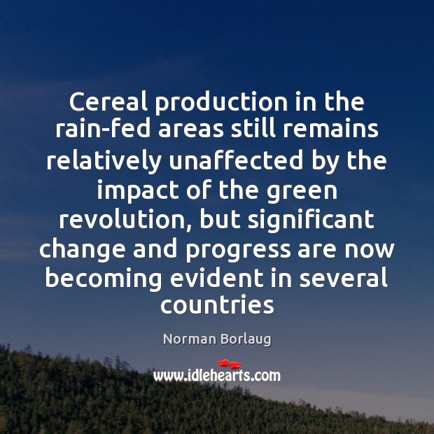 Cereal production in the rain-fed areas still remains relatively unaffected by the Norman Borlaug Picture Quote