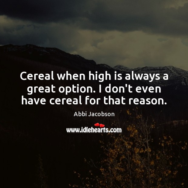 Cereal when high is always a great option. I don’t even have cereal for that reason. Abbi Jacobson Picture Quote
