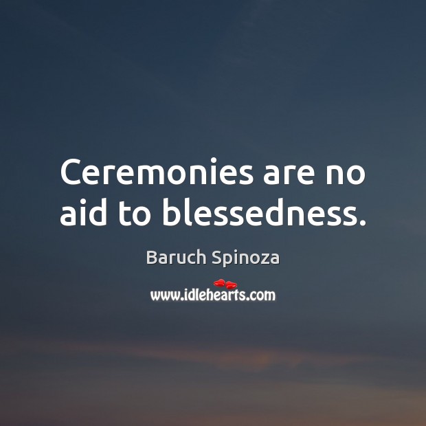 Ceremonies are no aid to blessedness. Baruch Spinoza Picture Quote