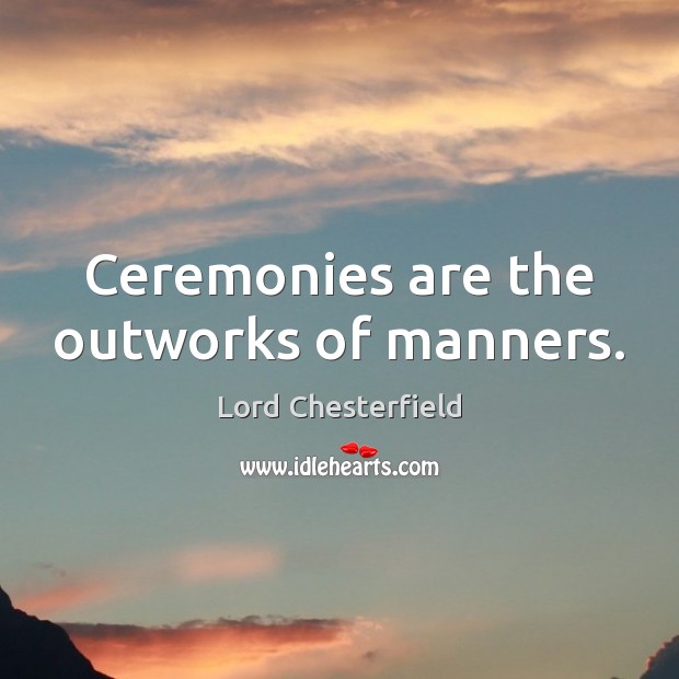 Ceremonies are the outworks of manners. Lord Chesterfield Picture Quote